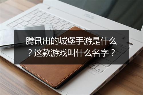 腾讯出的城堡手游是什么？这款游戏叫什么名字？