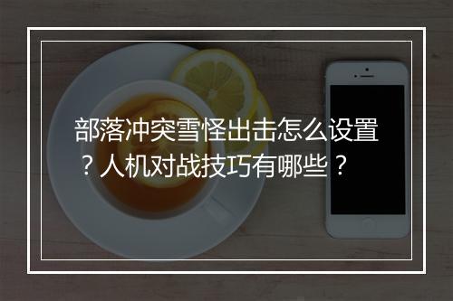 部落冲突雪怪出击怎么设置?人机对战技巧有哪些?