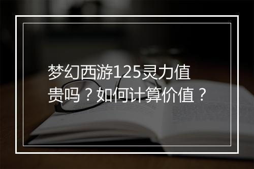 梦幻西游125灵力值贵吗？如何计算价值？