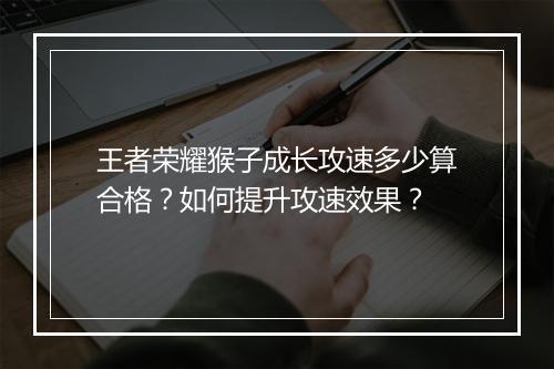 王者荣耀猴子成长攻速多少算合格？如何提升攻速效果？
