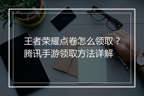 王者荣耀点卷怎么领取？腾讯手游领取方法详解