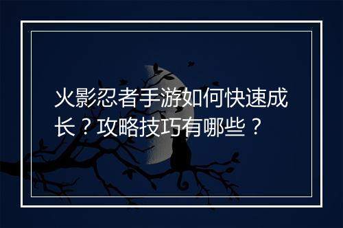 火影忍者手游如何快速成长？攻略技巧有哪些？