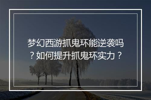 梦幻西游抓鬼环能逆袭吗？如何提升抓鬼环实力？