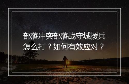 部落冲突部落战守城援兵怎么打？如何有效应对？