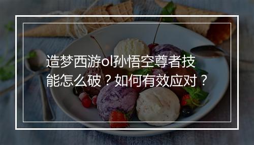 造梦西游ol孙悟空尊者技能怎么破？如何有效应对？
