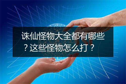 诛仙怪物大全都有哪些？这些怪物怎么打？