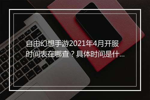 自由幻想手游2021年4月开服时间表在哪查？具体时间是什么？