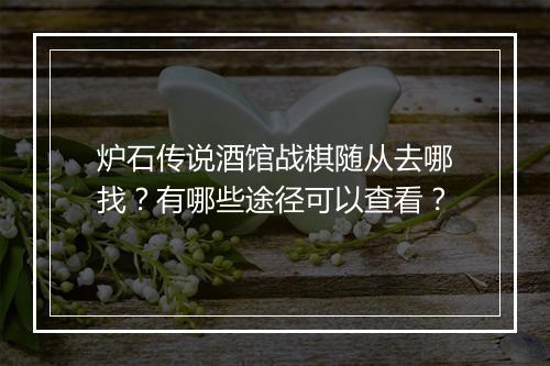 炉石传说酒馆战棋随从去哪找？有哪些途径可以查看？