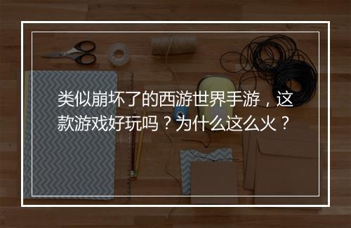类似崩坏了的西游世界手游，这款游戏好玩吗？为什么这么火？