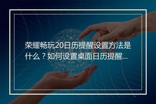 荣耀畅玩20日历提醒设置方法是什么?如何设置桌面日历提醒?