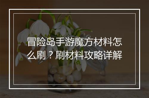 冒险岛手游魔方材料怎么刷？刷材料攻略详解