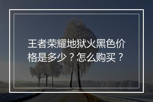 王者荣耀地狱火黑色价格是多少？怎么购买？