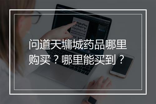 问道天墉城药品哪里购买？哪里能买到？