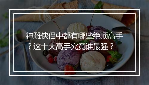 神雕侠侣中都有哪些绝顶高手？这十大高手究竟谁最强？