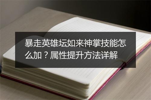 暴走英雄坛如来神掌技能怎么加?属性提升方法详解