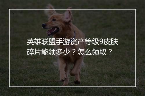 英雄联盟手游资产等级9皮肤碎片能领多少？怎么领取？
