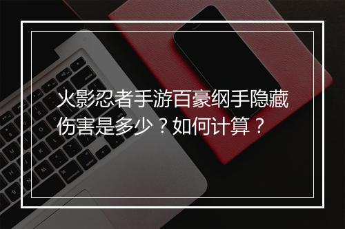 火影忍者手游百豪纲手隐藏伤害是多少？如何计算？