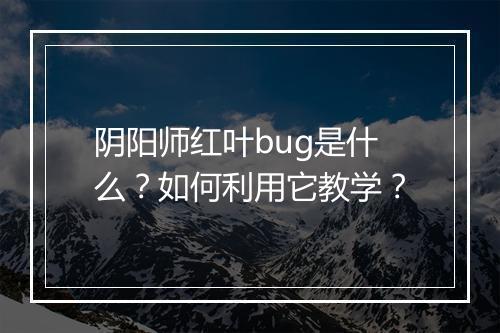 阴阳师红叶bug是什么？如何利用它教学？