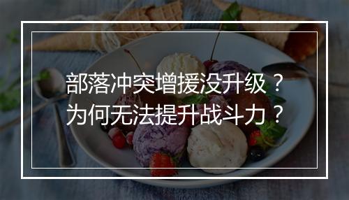 部落冲突增援没升级?为何无法提升战斗力?