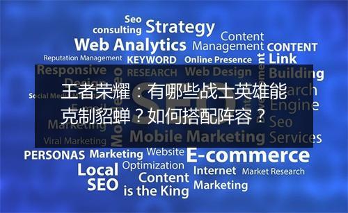 王者荣耀:有哪些战士英雄能克制貂蝉?如何搭配阵容?