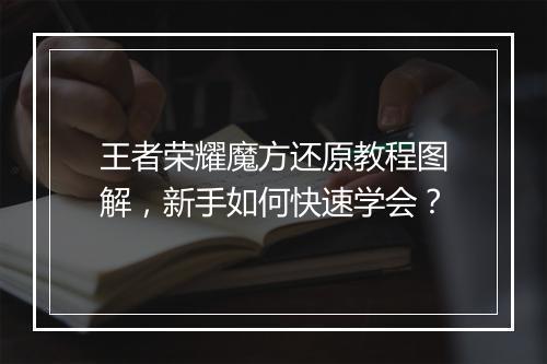 王者荣耀魔方还原教程图解，新手如何快速学会？