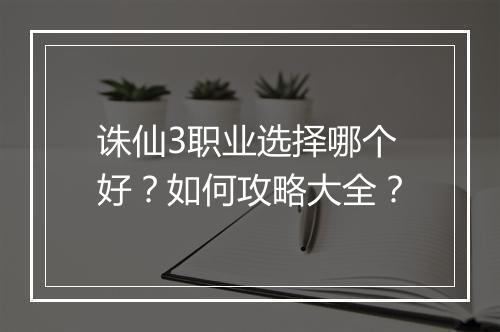 诛仙3职业选择哪个好？如何攻略大全？