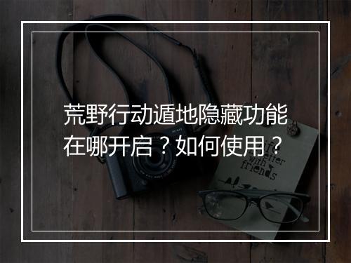 荒野行动遁地隐藏功能在哪开启？如何使用？
